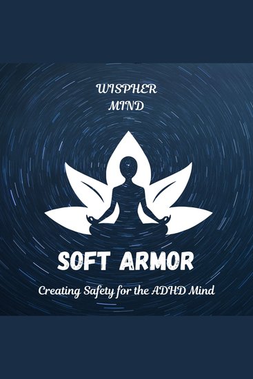 Soft Armor: Creating Safety for the ADHD Mind - Creating Safety for the ADHD Mind - cover
