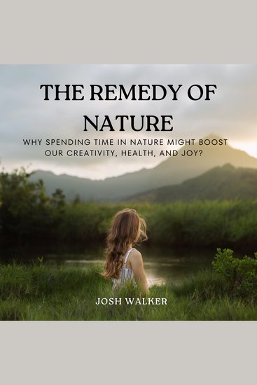 The Remedy of Nature - Why Spending Time in Nature Might Boost Our Creativity Health and Joy? - cover