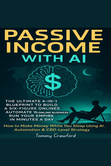 Passive Income with AI - The Ultimate 4-in-1 Blueprint to Build a Six-Figure Online Business Automate Wealth & Run Your Empire in Minutes a Day: How to Make Money While You Sleep Using AI Automation - cover