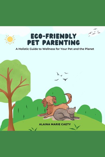 Eco-Friendly Pet Parenting - A Holistic Guide to Wellness for Your Pet and the Planet - cover