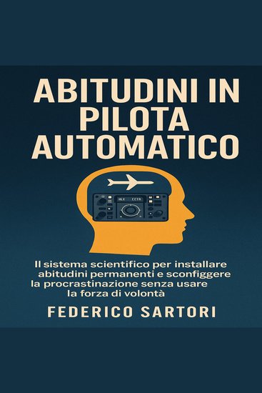 Abitudini in Pilota Automatico - IL sistema scientifico per installare abitudini permanenti e sconfiggere la procrastinazione senza usare la forza di volontà - cover