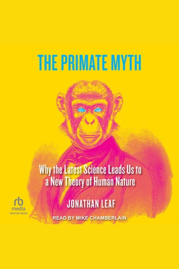 The Primate Myth - Why the Latest Science Leads Us to a New Theory of Human Nature - cover