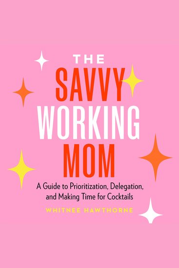 The Savvy Working Mom - A Guide to Prioritization Delegation and Making Time for Cocktails - cover