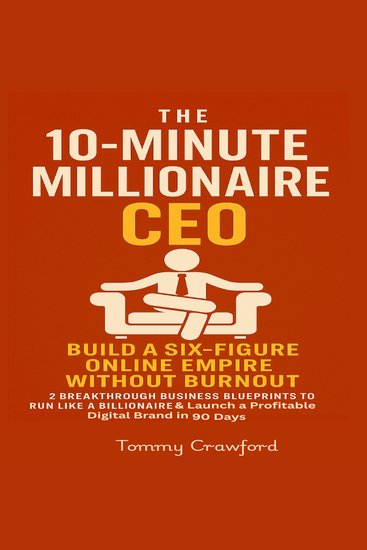 The 10-Minute Millionaire CEO - Build a Six-Figure Online Empire Without Burnout: 2 Breakthrough Business Blueprints to Run Like a Billionaire & Launch a Profitable Digital Brand in 90 Days - cover