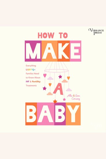 How to Make a Baby - Everything LGBTQ+ Families Need to Know about IVF & Fertility Treatments - cover