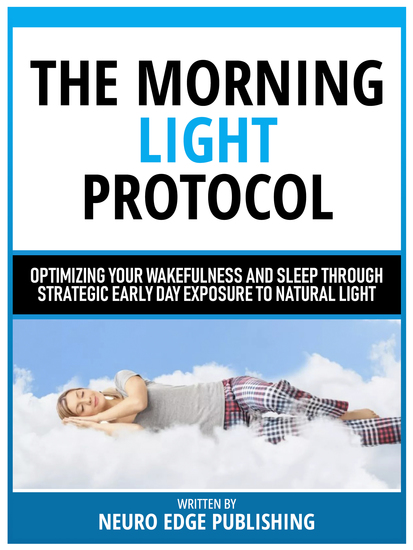 The Morning Light Protocol - Optimizing Your Wakefulness And Sleep Through Strategic Early Day Exposure To Natural Light - cover
