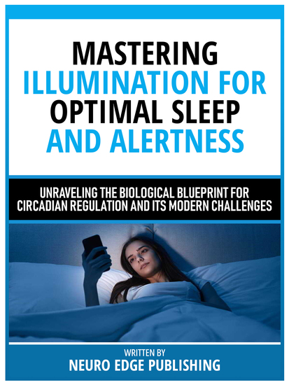 Mastering Illumination For Optimal Sleep And Alertness - Unraveling The Biological Blueprint For Circadian Regulation And Its Modern Challenges - cover