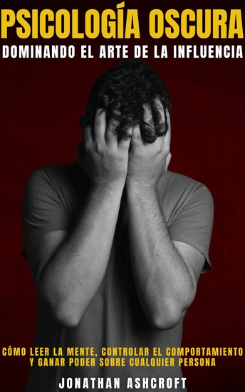Psicología Oscura Dominando El Arte De La Influencia - Cómo Leer La Mente Controlar El Comportamiento Y Ganar Poder Sobre Cualquier Persona - cover