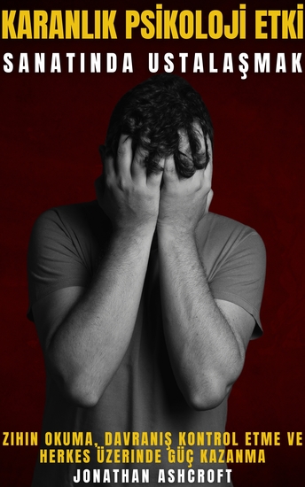 Karanlik Psi̇koloji̇ Etki̇ Sanatinda Ustalaşmak - Zihin Okuma Davraniş Kontrol Etme Ve Herkes Üzerinde Güç Kazanma - cover
