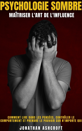 Psychologie Sombre Maîtriser L'art De L'influence - Comment Lire Dans Les Pensées Contrôler Le Comportement Et Prendre Le Pouvoir Sur N'importe Qui - cover
