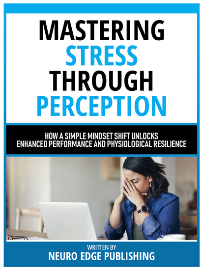 Mastering Stress Through Perception - How A Simple Mindset Shift Unlocks Enhanced Performance And Physiological Resilience - cover