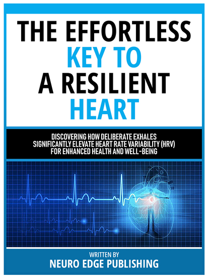 The Effortless Key To A Resilient Heart - Discovering How Deliberate Exhales Significantly Elevate Heart Rate Variability (Hrv) For Enhanced Health And Well-Being - cover