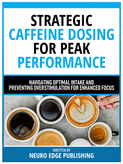 Strategic Caffeine Dosing For Peak Performance - Navigating Optimal Intake And Preventing Overstimulation For Enhanced Focus - cover