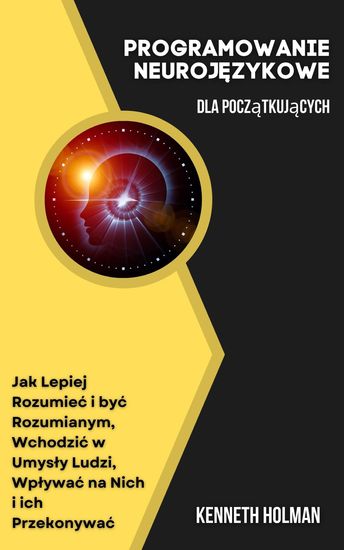 Programowanie Neurojęzykowe Dla Początkujących - Jak Lepiej Rozumieć i być Rozumianym Wchodzić w Umysły Ludzi Wpływać na Nich i ich Przekonywać - cover