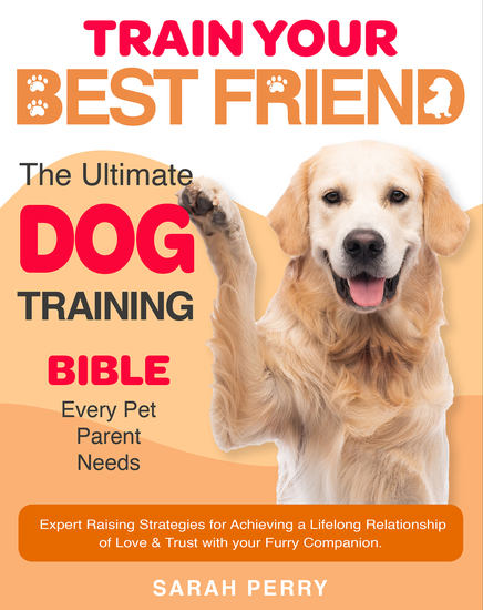 Train Your Best Friend - The Ultimate Dog Training Bible Every Pet Parent Needs | Expert Raising Strategies for Achieving a Lifelong Relationship of Love & Trust with your Furry Companion - cover