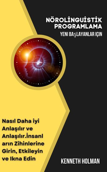 Nöroli̇ngui̇sti̇k Programlama Yeni Başlayanlar Için - Nasıl Daha iyi Anlaşılır ve Anlaşılırİnsanların Zihinlerine Girin Etkileyin ve Ikna Edin - cover