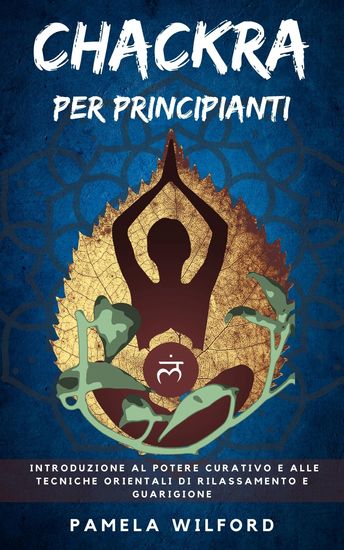Chackra per Principianti - Introduzione al Potere Curativo e alle Tecniche Orientali di Rilassamento e Guarigione - cover