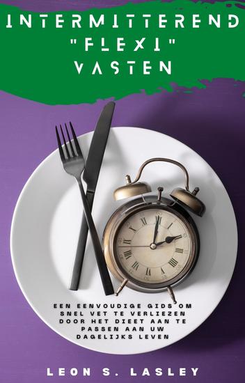 Intermitterend "Flexi" Vasten - Een eenvoudige gids om snel vet te verliezen door het dieet aan te passen aan uw dagelijks leven - cover
