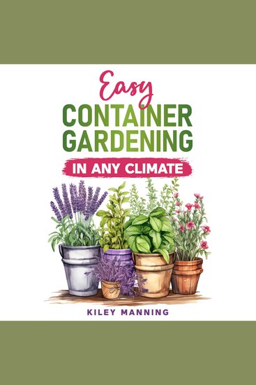 Easy Container Gardening in Any Climate - The Ultimate Guide to Grow Your Own Organic Herbs and Vegetables Create a Sustainable Environment Maximize Yields and Utilize Any Size Space - cover