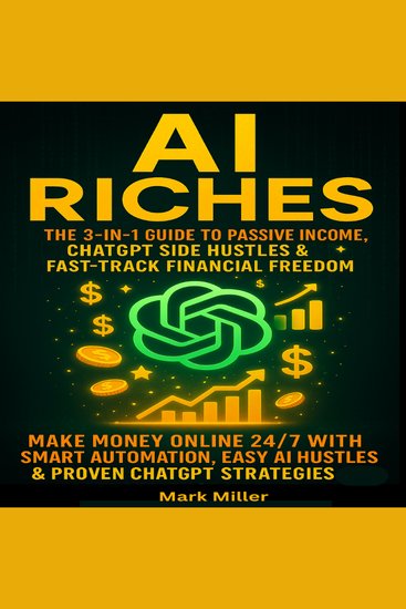AI Riches - The 3-in-1 Guide to Passive Income ChatGPT Side Hustles & Fast-Track Financial Freedom: Make Money Online 24 7 with Smart Automation Easy AI Hustles & Proven ChatGPT Strategies - cover
