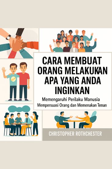 Cara Membuat Orang Melakukan Apa yang Anda Inginkan: Mempengaruhi Perilaku Manusia untuk Membujuk Orang dan Mendapatkan Teman - cover