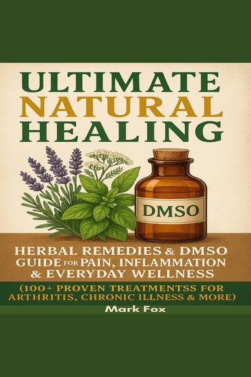 Ultimate Natural Healing - Herbal Remedies & DMSO Guide for Pain Inflammation & Everyday Wellness (100+ Proven Treatments for Arthritis Chronic Illness & More) - cover