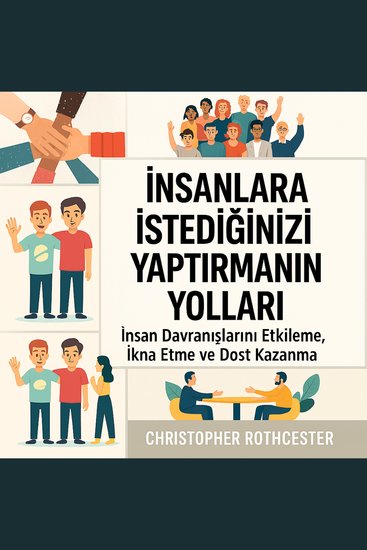 İnsanların İstediğinizi Yapmasını Nasıl Sağlarsınız: İnsanları İkna Etmek ve Dost Kazanmak İçin İnsan Davranışlarını Etkileyin - cover