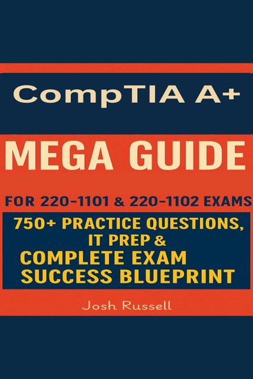 CompTIA A+ Certification Mega Guide - All-in-One Study Guide for 220-1101 & 220-1102 Exams - 750+ Practice Questions IT Prep & Complete Exam Success Blueprint - cover