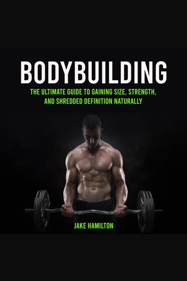 Bodybuilding: The Ultimate Guide to Gaining Size Strength and Shredded Definition Naturally - cover