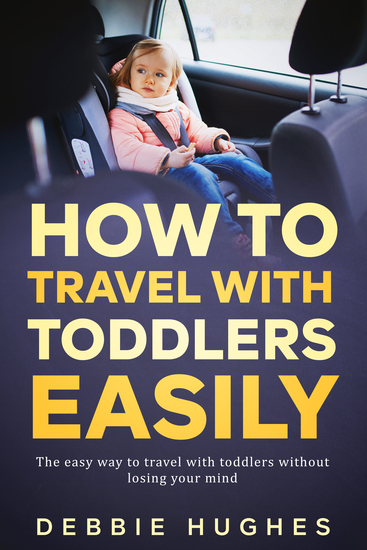 How to Travel with Toddlers Easily - The Easy Way to Travel with Toddlers Without Losing Your Mind - cover