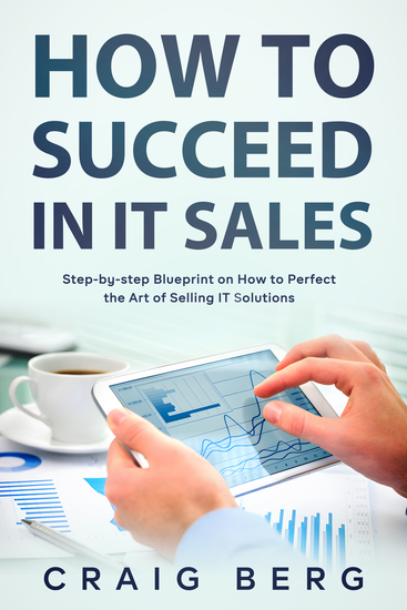 How To Succeed in IT Sales - Step-by-step Blueprint on How to Perfect the Art of Selling IT Solutions - cover