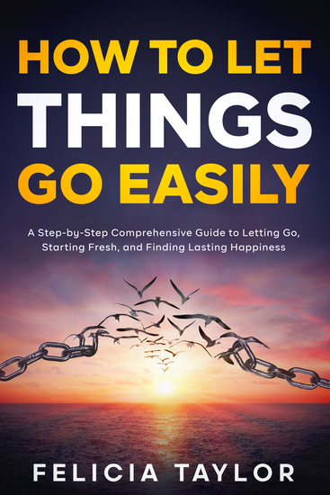 How to Let Things Go Easily - A Step-by-Step Comprehensive Guide to Letting Go Starting Fresh and Finding Lasting Happiness - cover