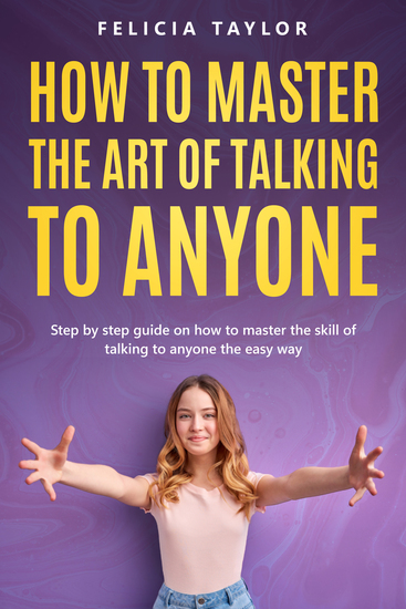 How To Master the Art of Talking to Anyone - Step by Step Guide on How to Master the Skill of Talking to Anyone the Easy Way - cover