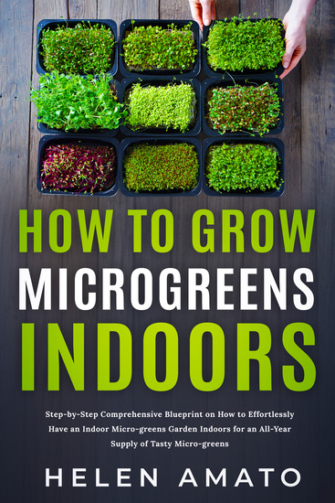How to Grow Microgreens Indoors - Step-by-Step Comprehensive Blueprint on How to Effortlessly Have an Indoor Microgreens Garden for an All-Year Supply of Tasty Microgreens - cover