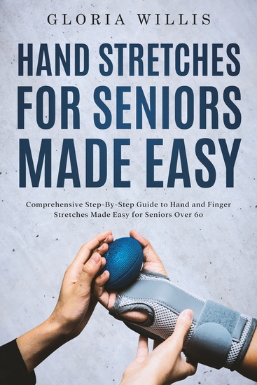 Hand Stretches for Seniors Made Easy - Comprehensive Step-By-Step Guide to Hand and Finger Stretches Made Easy for Seniors Over 60 - cover