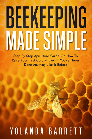 Beekeeping Made Simple - Beginner-Friendly Apiculture Guide On How To Raise Your First Colony If You've Never Done Anything Like It Before - cover