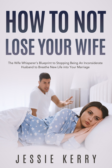 How to Not Lose Your Wife - The Wife Whisperer’s Blueprint to Stopping Being An Inconsiderate Husband to Breathe New Life into Your Marriage - cover