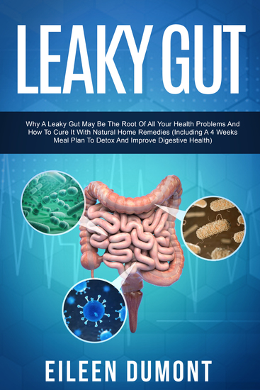 Leaky Gut - Why A Leaky Gut May Be The Root Of All Your Health Problems And How To Cure It With Natural Home Remedies (Including A 4 Weeks Meal Plan To Detox And Improve Digestive Health) - cover