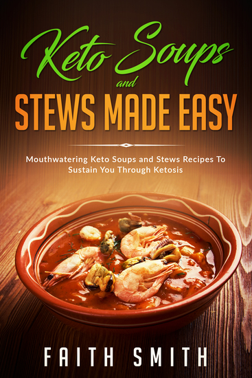Keto Soups And Stews Made Easy - Mouthwatering Keto Soups and Stews Recipes To Sustain You Through Ketosis - cover