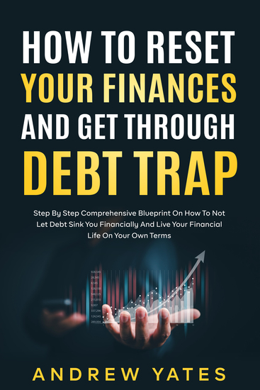 How To Reset Your Finances And Get Through Debt Trap - Step By Step Comprehensive Blueprint On How To Not Let Debt Sink You Financially And Live Your Financial Life On Your Own Terms - cover