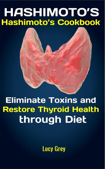 HASHIMOTO’S Hashimoto’s Cookbook - Eliminate Toxins and Restore Thyroid Health through Diet - cover