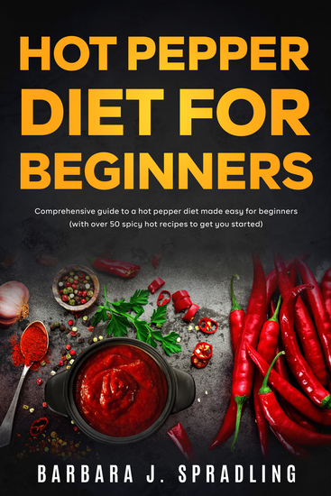 Hot Pepper Diet For Beginners - Comprehensive Guide to a Hot Pepper Diet Made Easy for Beginners (With Over 50 Spicy Hot Recipes to Get You Started) - cover
