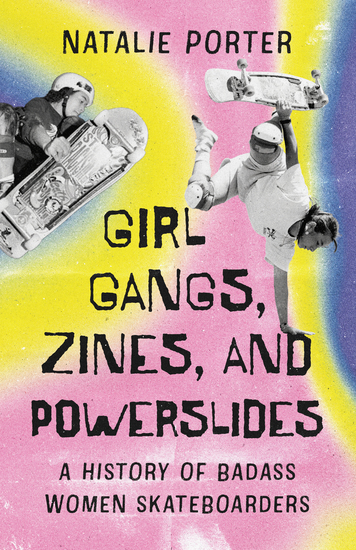 Girl Gangs Zines and Powerslides - A History of Badass Women Skateboarders - cover