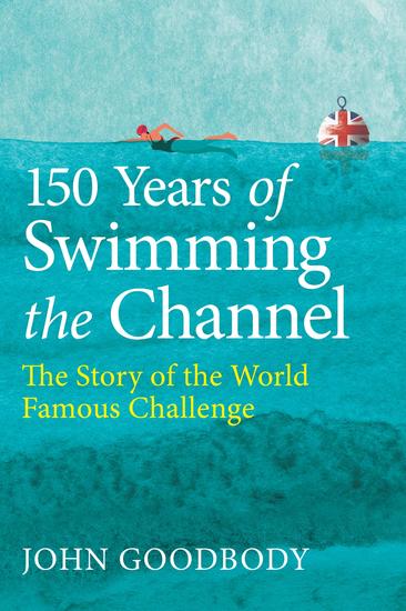 150 Years of Swimming the Channel - The Story of the World Famous Challenge - cover