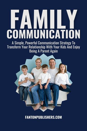 Family Communication - A Simple Powerful Communication Strategy to Transform Your Relationship with Your Kids and Enjoy Being a Parent Again - cover