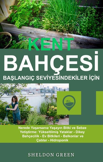 Kent Bahçesi̇ Başlangiç Sevi̇yesi̇ndeki̇ler İçi̇n - Nerede Yaşarsanız Yaşayın Bitki ve Sebze Yetiştirme: Yükseltilmiş Yataklar - Dikey Bahçecilik - Ev Bitkileri - Balkonlar ve Çatılar - Hidroponik - cover