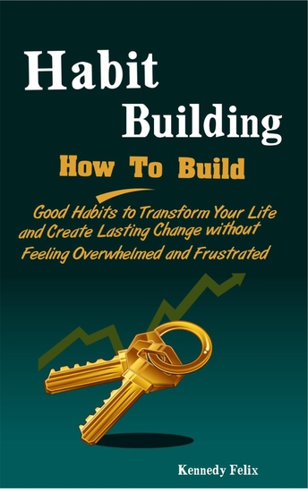 Habit Building - How To Build Good Habits to Transform Your Life and Create Lasting Change without Feeling Overwhelmed and Frustrated - cover