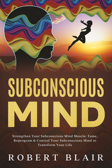 Subconscious Mind Strengthen Your Subconscious Mind Muscle - Subconscious Mind Strengthen Your Subconscious Mind Muscle Tame Reprogram & Control Your Subconscious Mind to Transform Your Life - cover