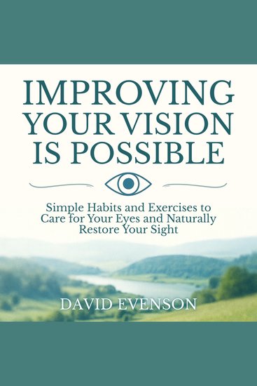 Improving Your Vision Is Possible - Simple Habits and Exercises to Care for Your Eyes and Naturally Restore Your Sight - cover