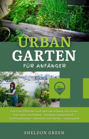 Urban Garten Für Anfänger - Wie man Pflanzen und Gemüse anbaut wo immer man lebt: Hochbeete - Vertikale Gartenarbeit - cover